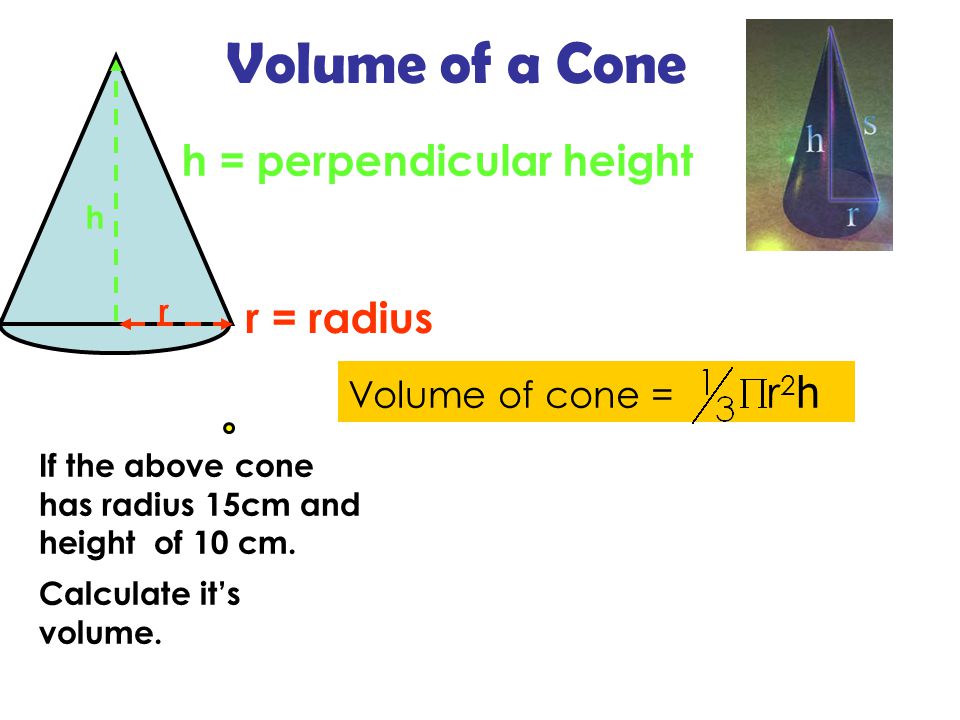 If the above cone has radius 15cm and height of 10 cm.