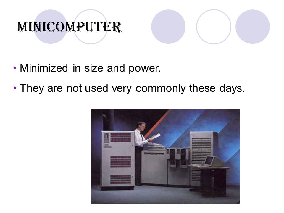 Minicomputer Minimized in size and power. They are not used very commonly these days.