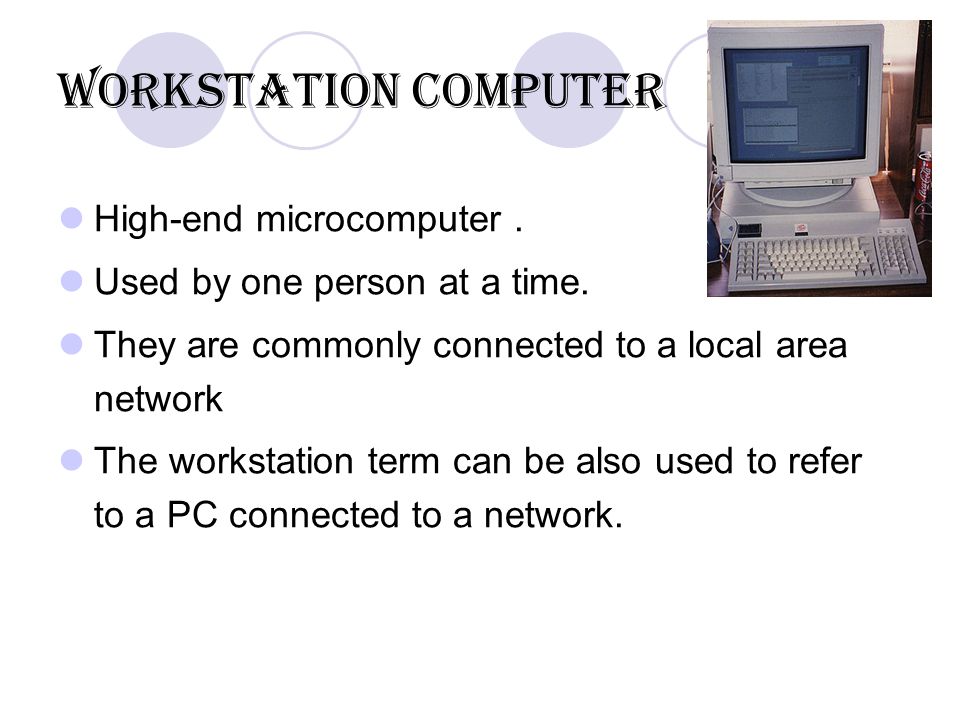 Workstation Computer High-end microcomputer. Used by one person at a time.