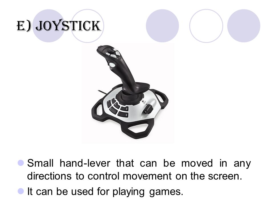 E) Joystick Small hand-lever that can be moved in any directions to control movement on the screen.