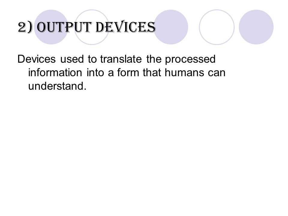 2) Output devices Devices used to translate the processed information into a form that humans can understand.