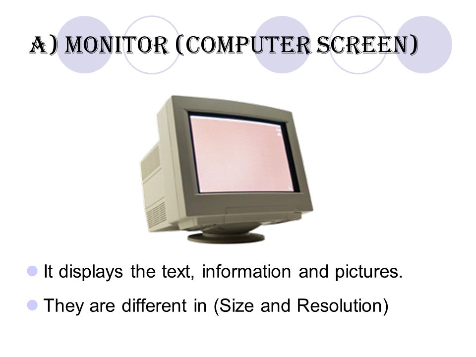 a) Monitor (computer screen) It displays the text, information and pictures.