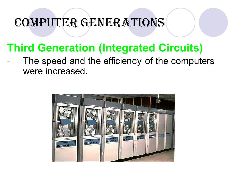 Computer Generations Third Generation (Integrated Circuits) -The speed and the efficiency of the computers were increased.