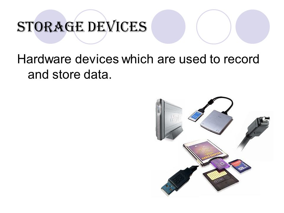 Storage Devices Hardware devices which are used to record and store data.