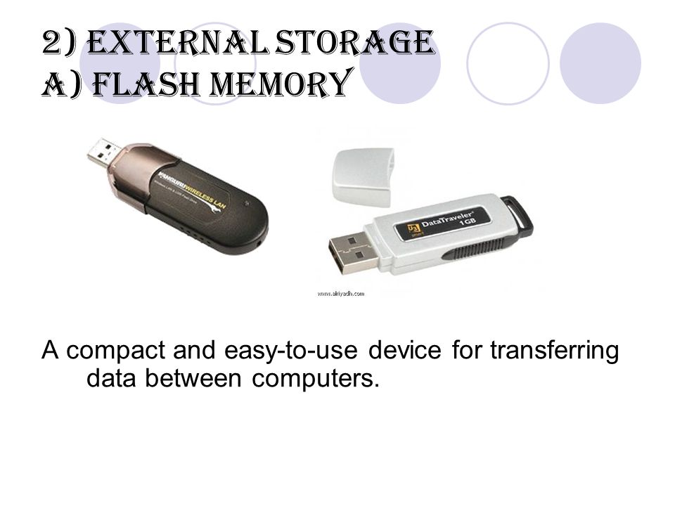 2) External Storage a) Flash Memory A compact and easy-to-use device for transferring data between computers.