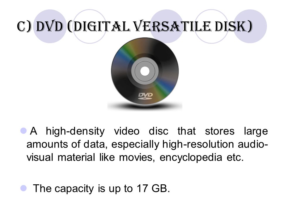 c) DVD (Digital Versatile Disk) A high-density video disc that stores large amounts of data, especially high-resolution audio- visual material like movies, encyclopedia etc.