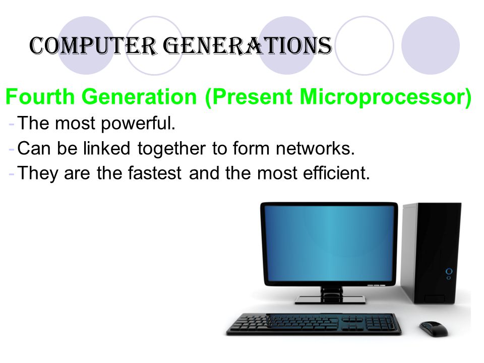 Computer Generations Fourth Generation (Present Microprocessor) -The most powerful.