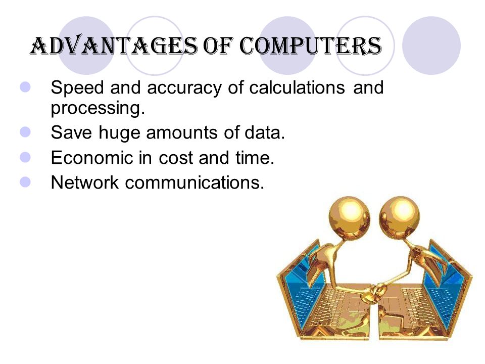 Advantages of computers Speed and accuracy of calculations and processing.