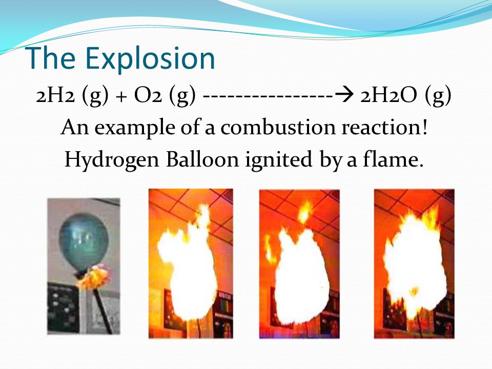The Explosion 2H2 (g) + O2 (g)  2H2O (g) An example of a combustion reaction.