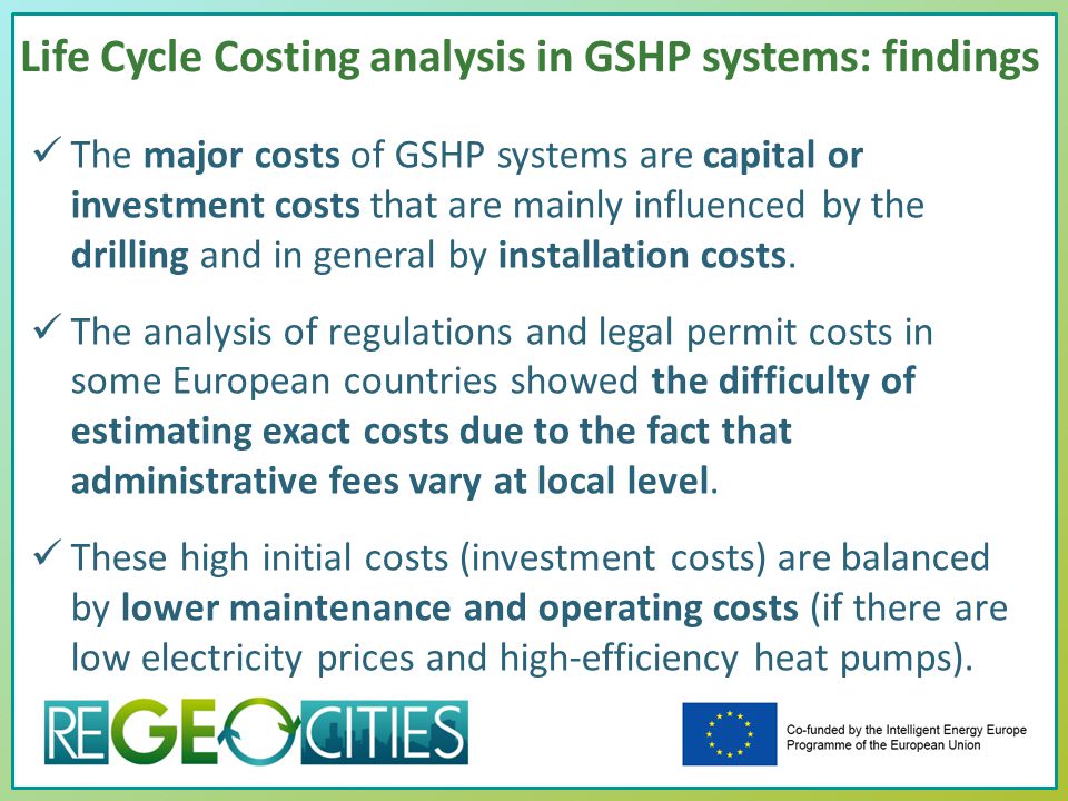 Life Cycle Costing analysis in GSHP systems: findings The major costs of GSHP systems are capital or investment costs that are mainly influenced by the drilling and in general by installation costs.