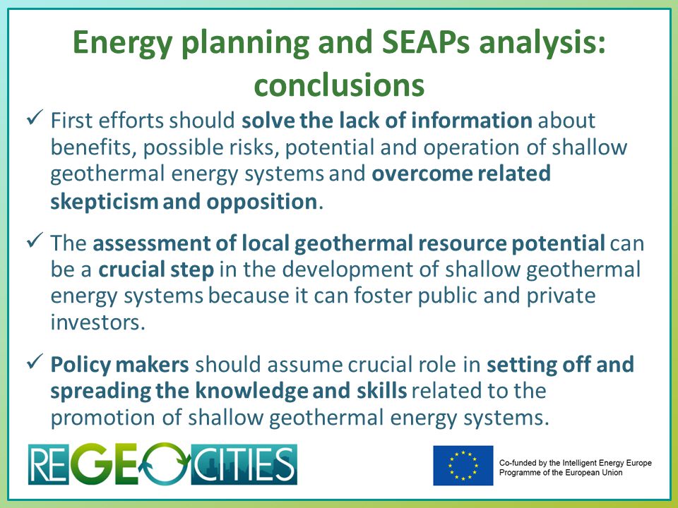 Energy planning and SEAPs analysis: conclusions First efforts should solve the lack of information about benefits, possible risks, potential and operation of shallow geothermal energy systems and overcome related skepticism and opposition.