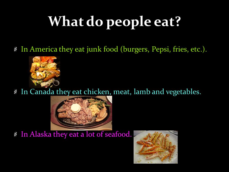What do people eat. In America they eat junk food (burgers, Pepsi, fries, etc.).