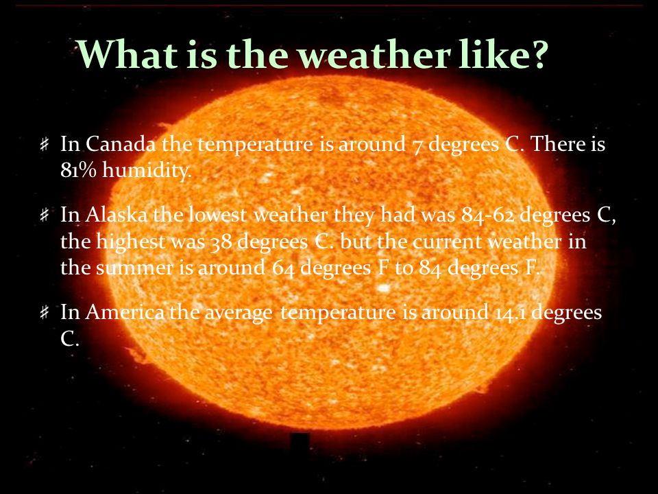 What is the weather like. In Canada the temperature is around 7 degrees C.