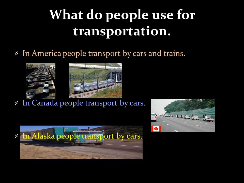 What do people use for transportation. In America people transport by cars and trains.
