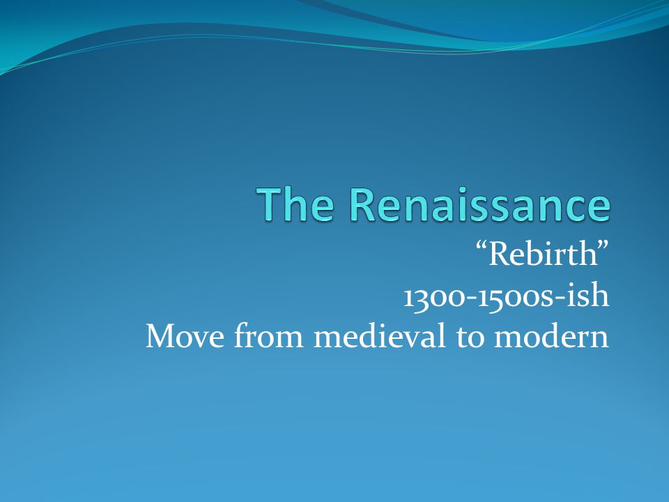 Rebirth s-ish Move from medieval to modern