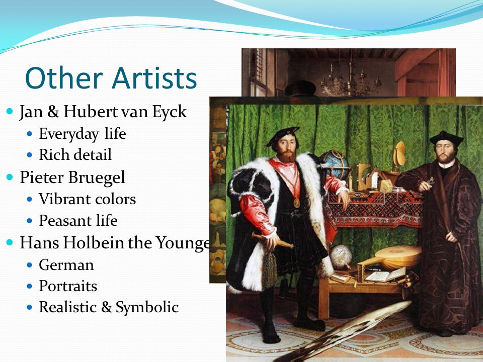 Other Artists Jan & Hubert van Eyck Everyday life Rich detail Pieter Bruegel Vibrant colors Peasant life Hans Holbein the Younger German Portraits Realistic & Symbolic