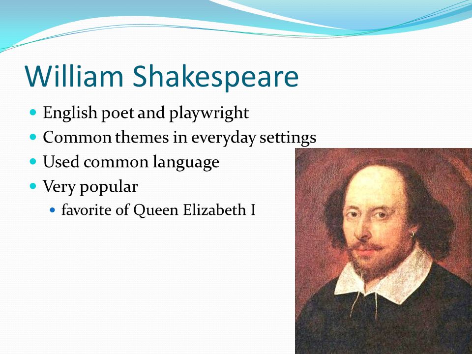 William Shakespeare English poet and playwright Common themes in everyday settings Used common language Very popular favorite of Queen Elizabeth I