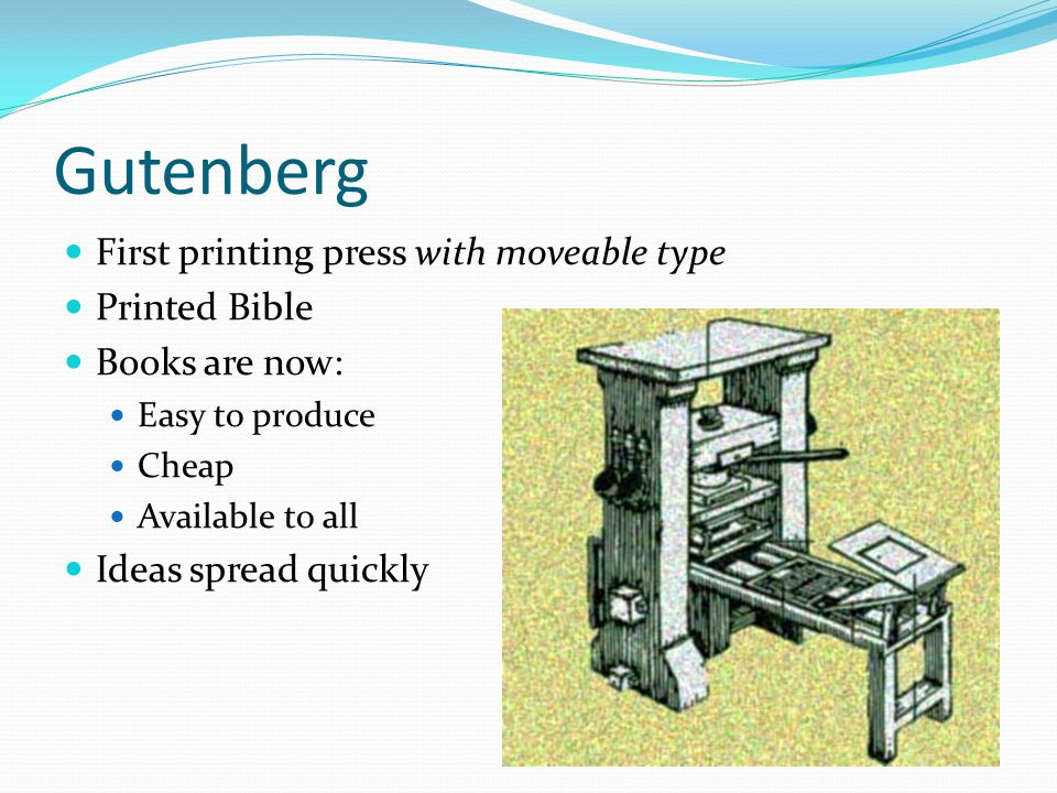 Gutenberg First printing press with moveable type Printed Bible Books are now: Easy to produce Cheap Available to all Ideas spread quickly