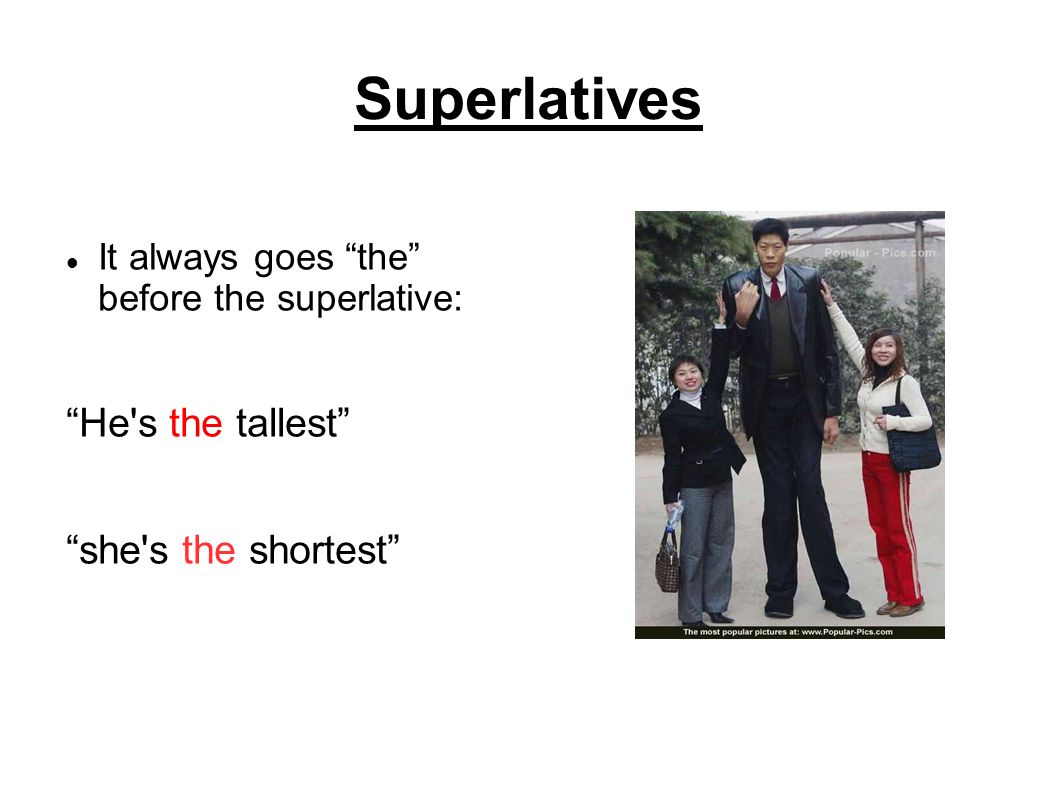 Superlatives It always goes the before the superlative: He s the tallest she s the shortest