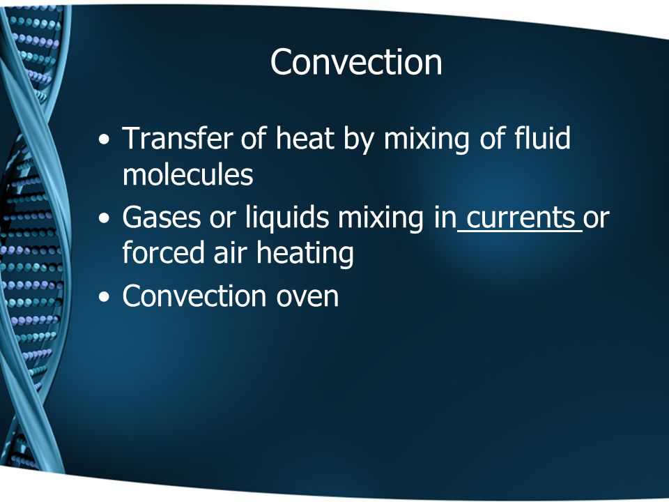 Convection Transfer of heat by mixing of fluid molecules Gases or liquids mixing in currents or forced air heating Convection oven