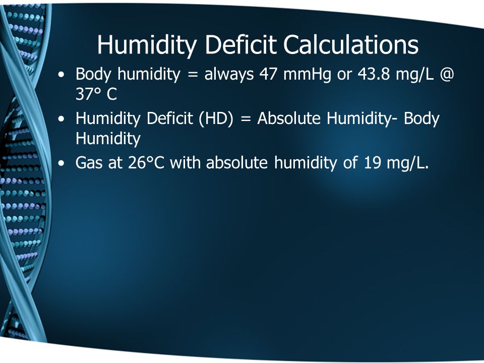 Humidity Deficit Calculations Body humidity = always 47 mmHg or ° C Humidity Deficit (HD) = Absolute Humidity- Body Humidity Gas at 26°C with absolute humidity of 19 mg/L.