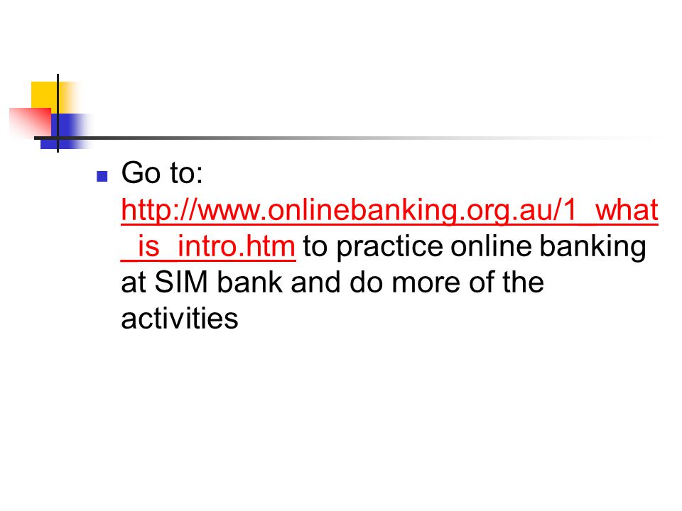 Go to:   _is_intro.htm to practice online banking at SIM bank and do more of the activities   _is_intro.htm