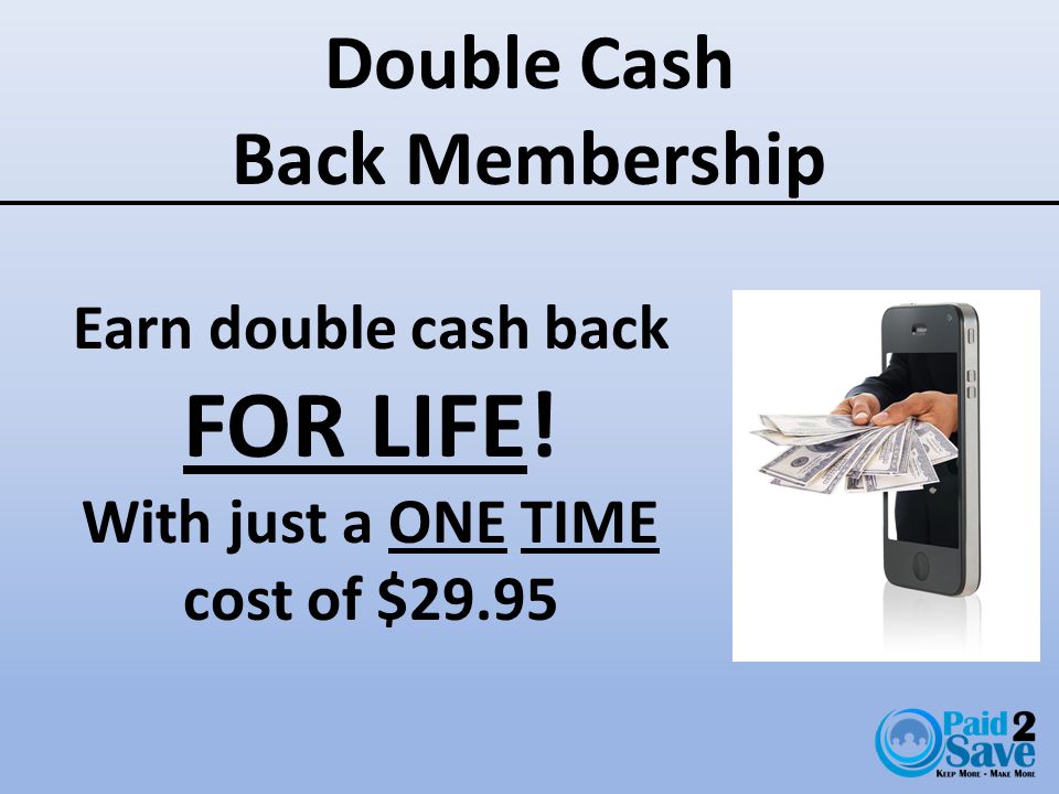 Double Cash Back Membership Earn double cash back FOR LIFE! With just a ONE TIME cost of $29.95