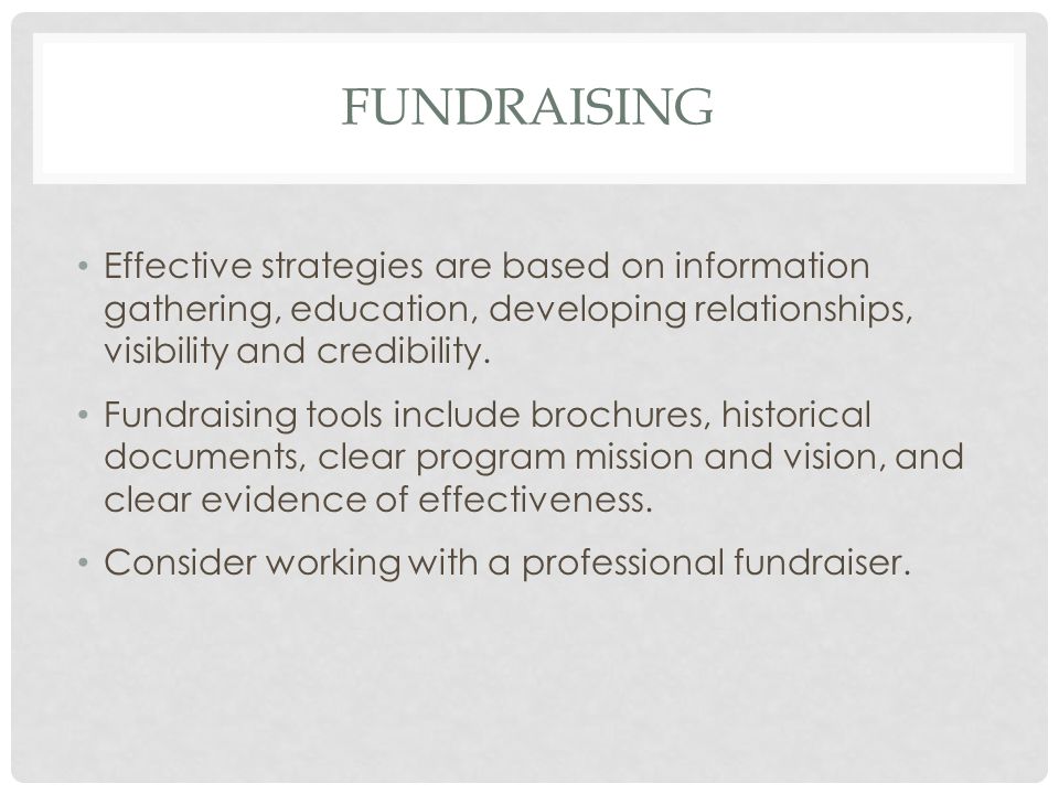 FUNDRAISING Effective strategies are based on information gathering, education, developing relationships, visibility and credibility.