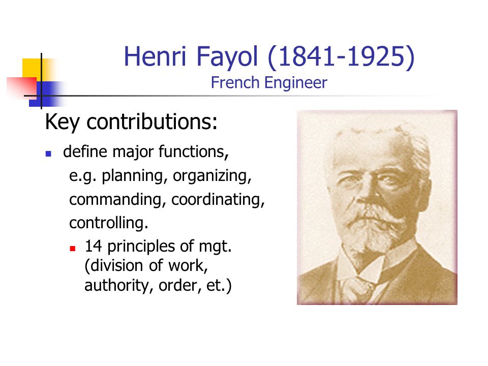 Henri Fayol ( ) French Engineer Key contributions: define major functions, e.g.