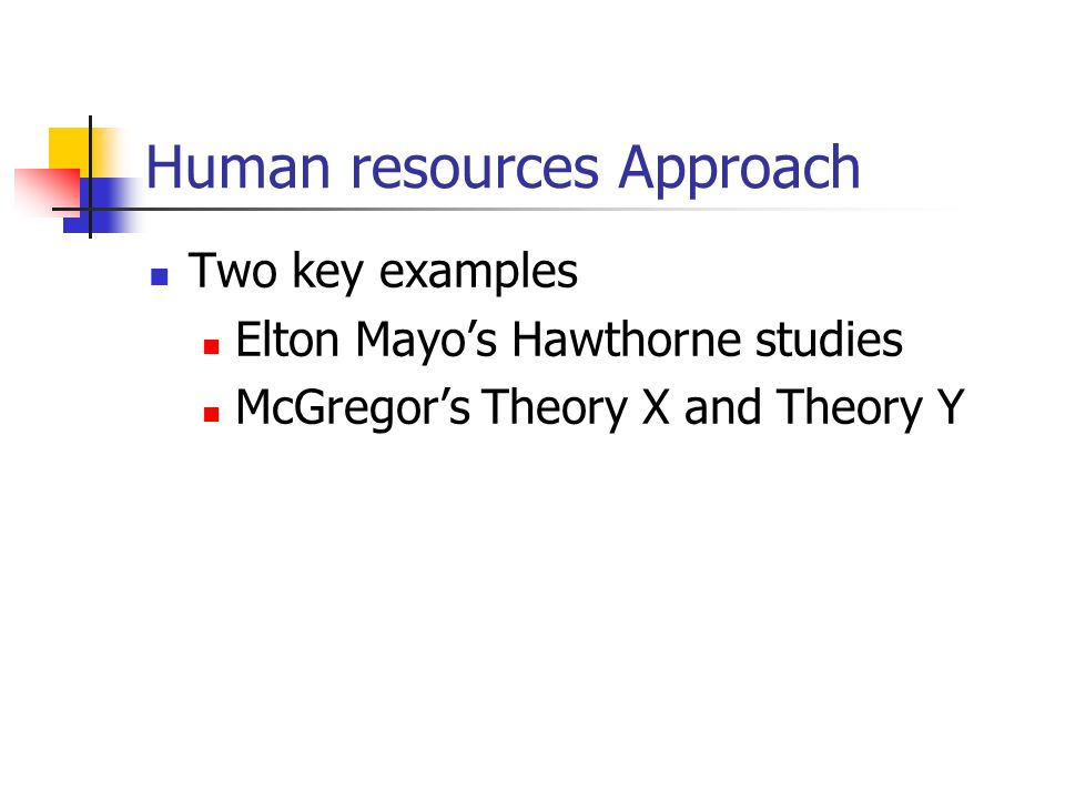 Human resources Approach Two key examples Elton Mayo’s Hawthorne studies McGregor’s Theory X and Theory Y