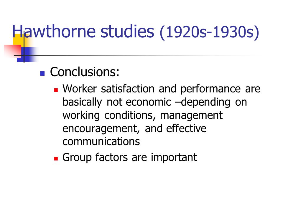 Hawthorne studies (1920s-1930s) Conclusions: Worker satisfaction and performance are basically not economic –depending on working conditions, management encouragement, and effective communications Group factors are important