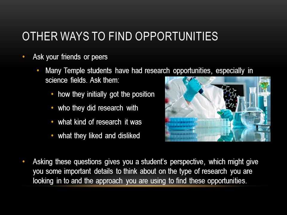 OTHER WAYS TO FIND OPPORTUNITIES Ask your friends or peers Many Temple students have had research opportunities, especially in science fields.