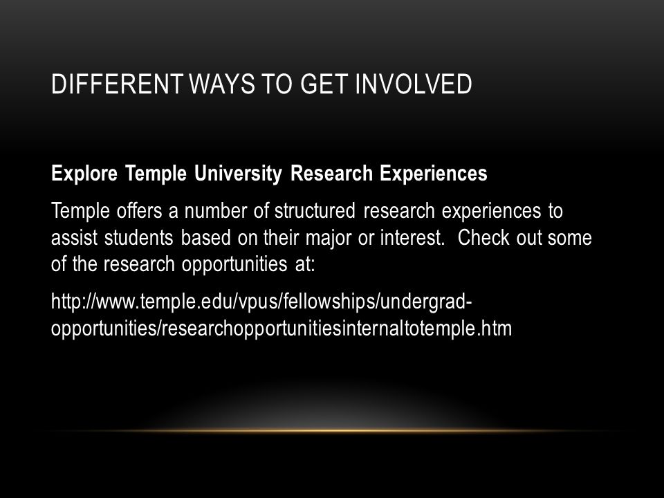 DIFFERENT WAYS TO GET INVOLVED Explore Temple University Research Experiences Temple offers a number of structured research experiences to assist students based on their major or interest.