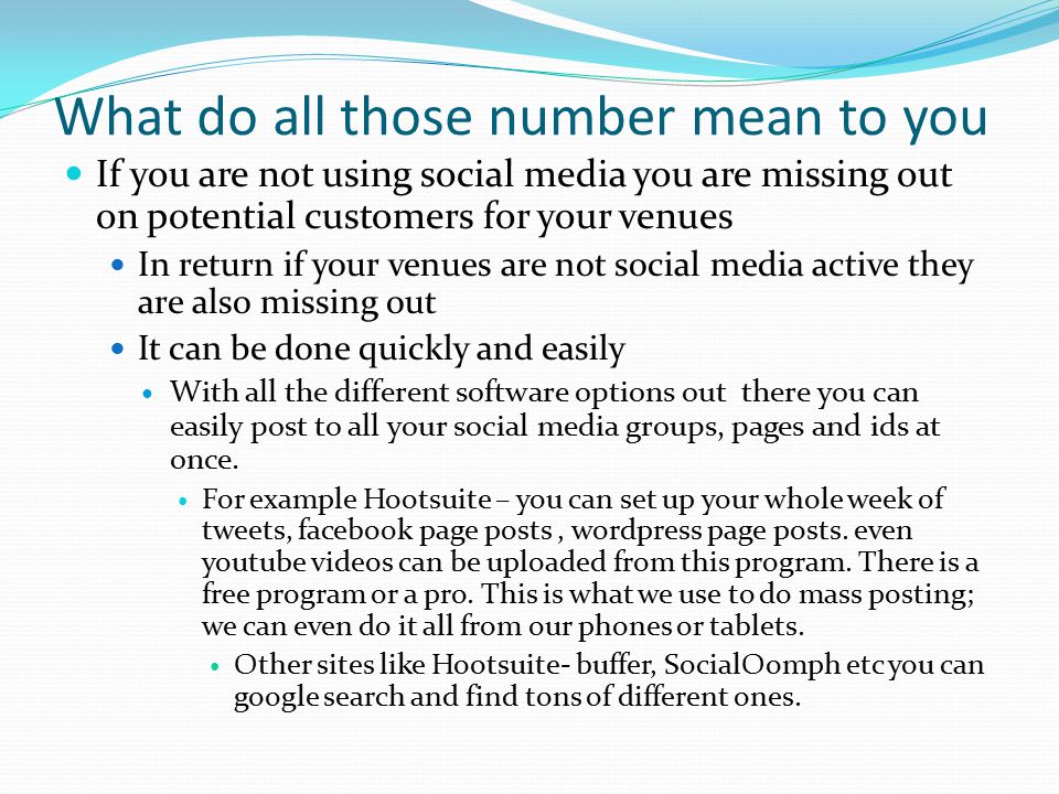 What do all those number mean to you If you are not using social media you are missing out on potential customers for your venues In return if your venues are not social media active they are also missing out It can be done quickly and easily With all the different software options out there you can easily post to all your social media groups, pages and ids at once.
