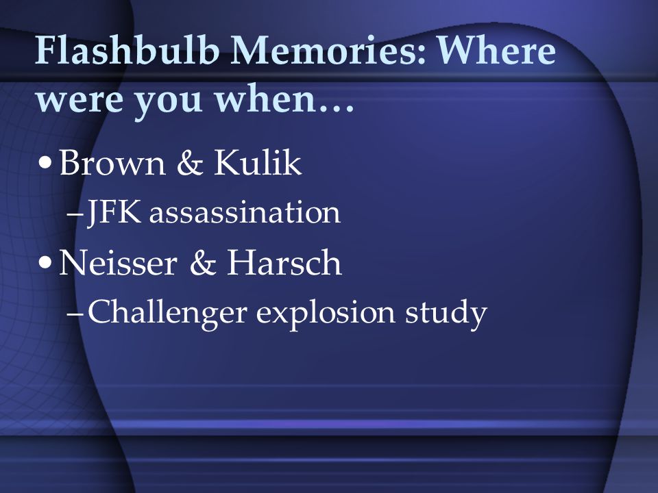 Flashbulb Memories: Where were you when… Brown & Kulik –JFK assassination Neisser & Harsch –Challenger explosion study