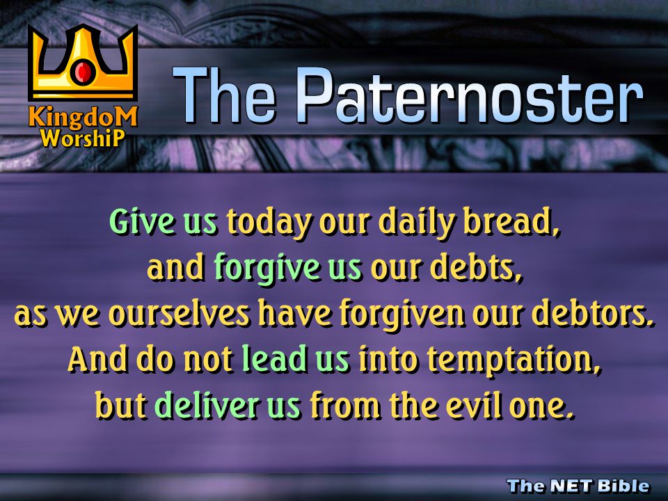 Give us today our daily bread, and forgive us our debts, as we ourselves have forgiven our debtors.
