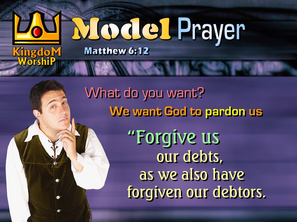 What do you want. Forgive us our debts, as we also have forgiven our debtors.