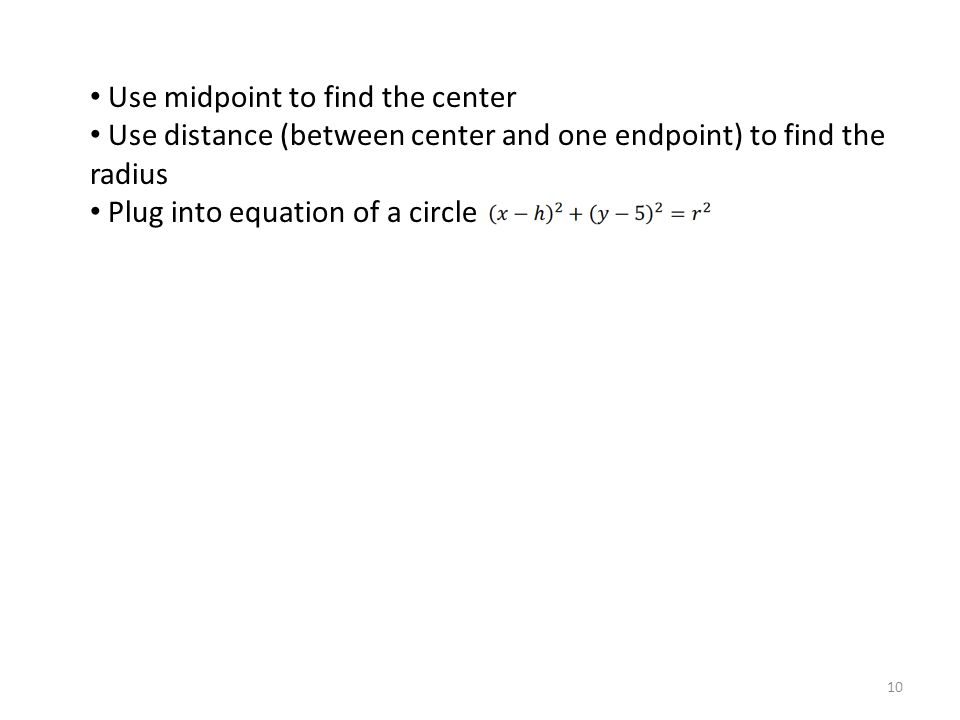 Use midpoint to find the center Use distance (between center and one endpoint) to find the radius Plug into equation of a circle 10