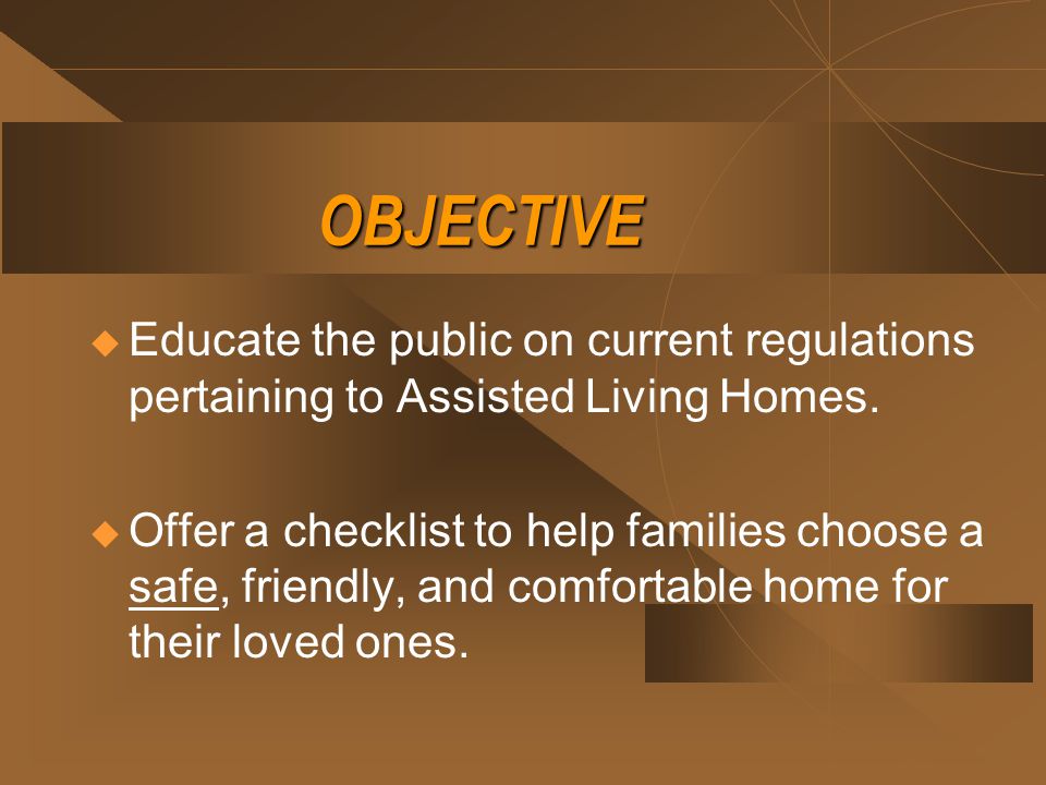 OBJECTIVE  Educate the public on current regulations pertaining to Assisted Living Homes.