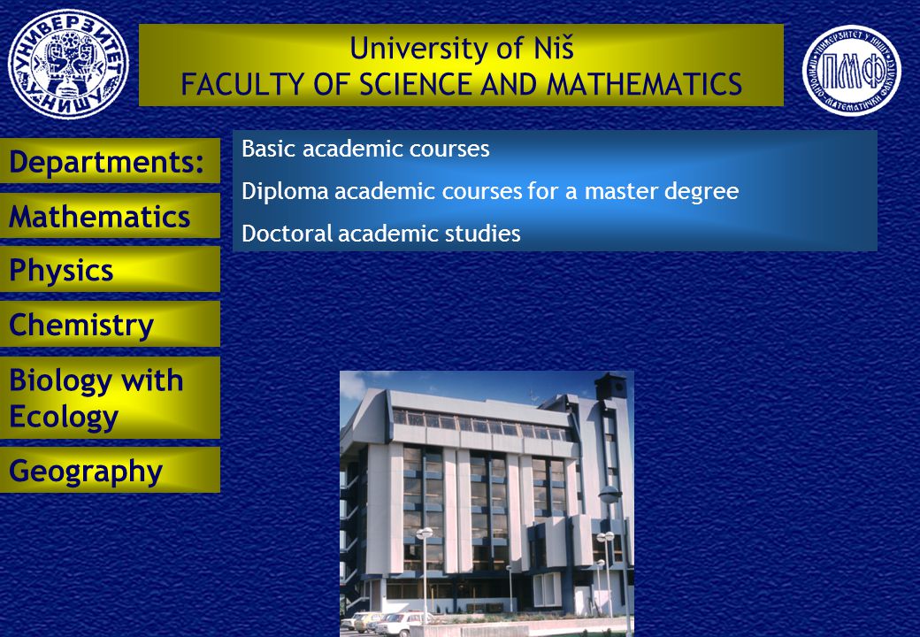 University of Niš FACULTY OF SCIENCE AND MATHEMATICS Basic academic courses Diploma academic courses for a master degree Doctoral academic studies Departments: Mathematics Physics Chemistry Biology with Ecology Geography