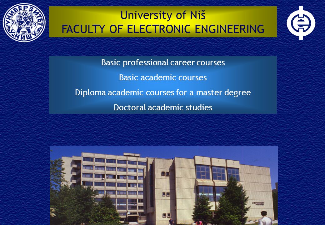 University of Niš FACULTY OF ELECTRONIC ENGINEERING Basic professional career courses Basic academic courses Diploma academic courses for a master degree Doctoral academic studies