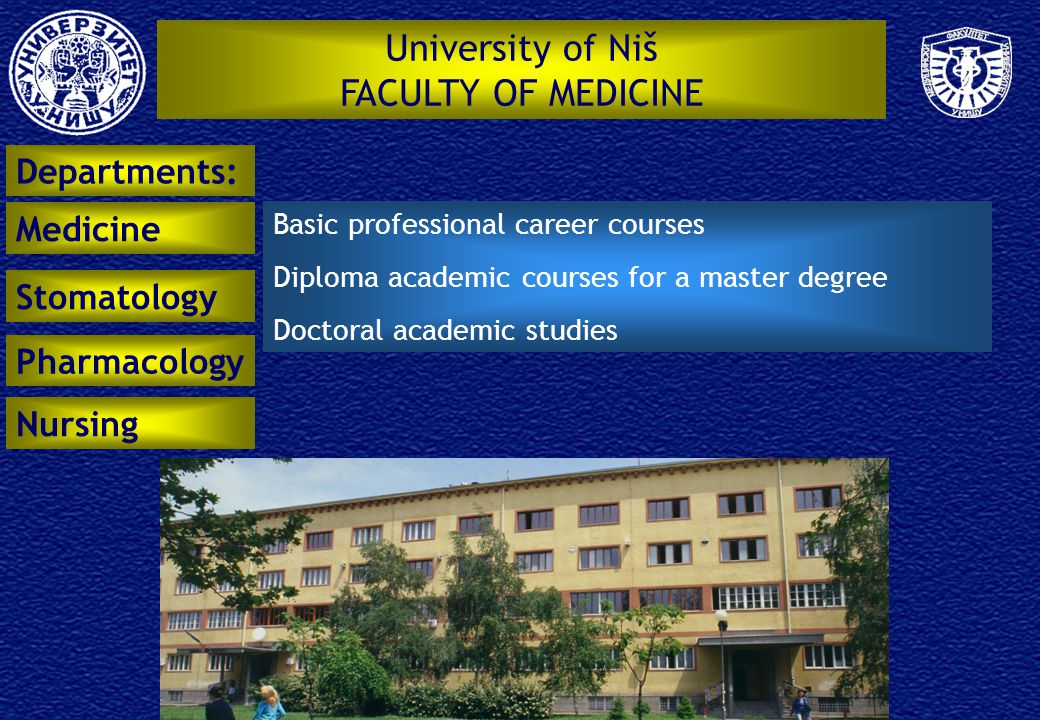 University of Niš FACULTY OF MEDICINE Basic professional career courses Diploma academic courses for a master degree Doctoral academic studies Departments: Medicine Stomatology Pharmacology Nursing