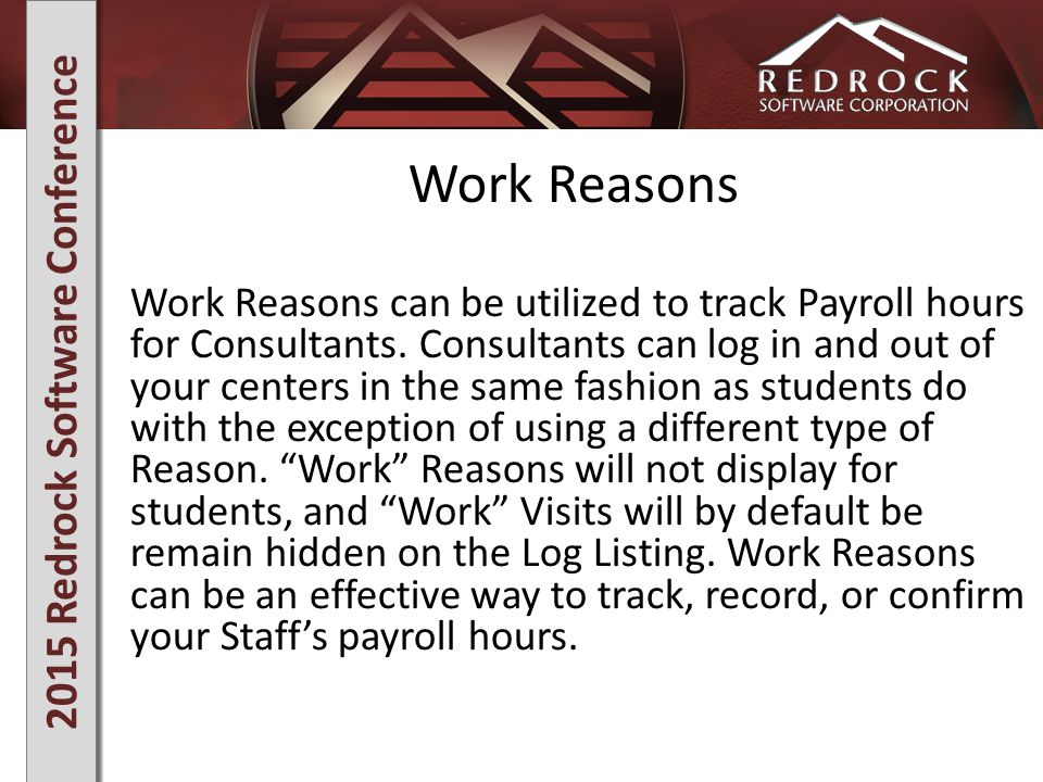 2015 Redrock Software Conference Work Reasons Work Reasons can be utilized to track Payroll hours for Consultants.