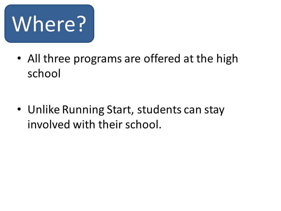 All three programs are offered at the high school Unlike Running Start, students can stay involved with their school.
