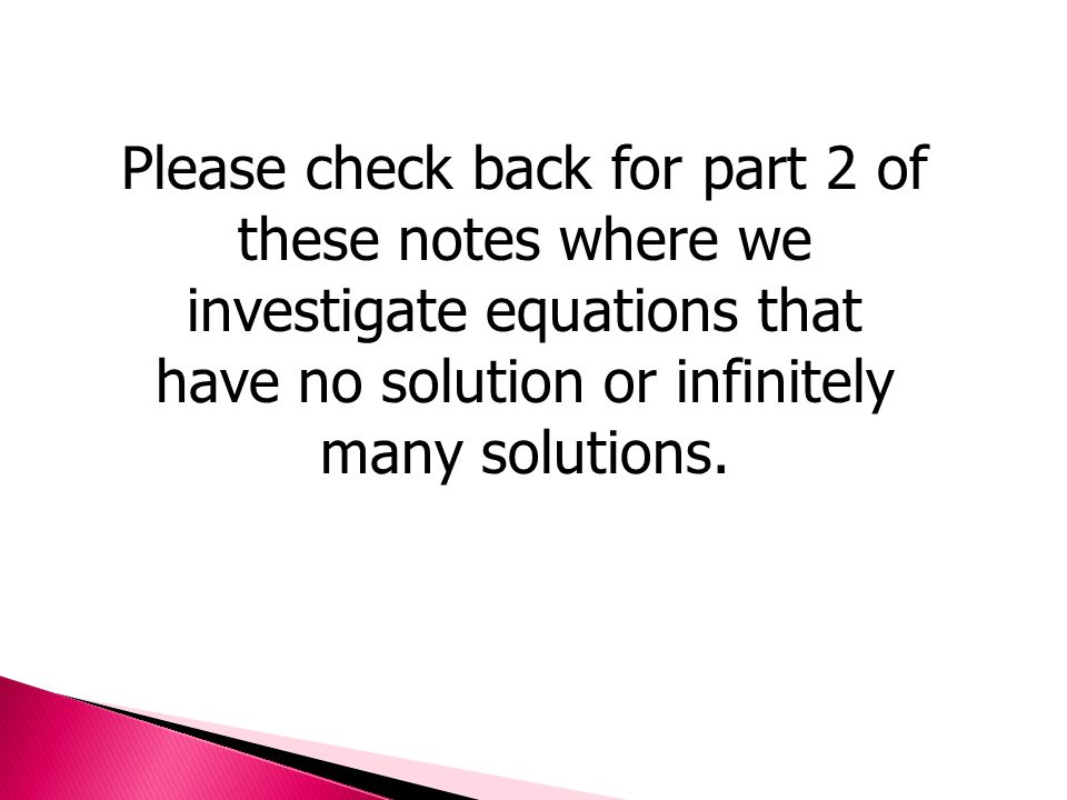 Please check back for part 2 of these notes where we investigate equations that have no solution or infinitely many solutions.