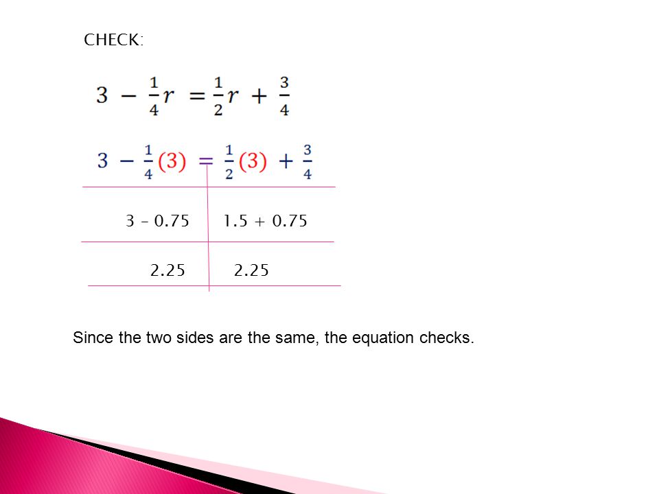 CHECK: 3 – Since the two sides are the same, the equation checks.