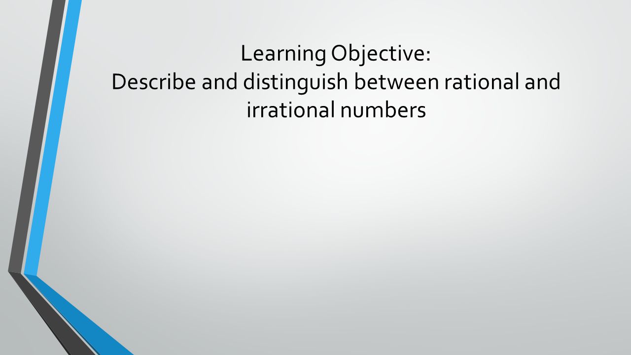 Learning Objective: Describe and distinguish between rational and irrational numbers