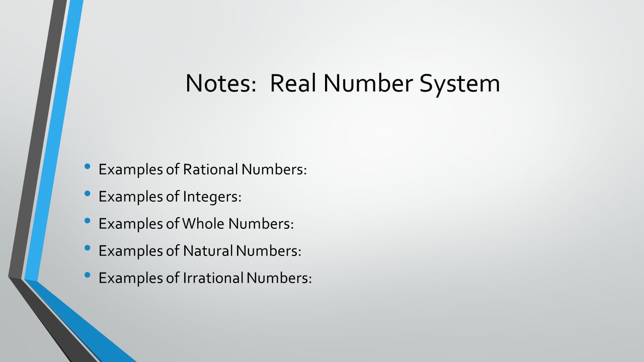Notes: Real Number System Examples of Rational Numbers: Examples of Integers: Examples of Whole Numbers: Examples of Natural Numbers: Examples of Irrational Numbers: