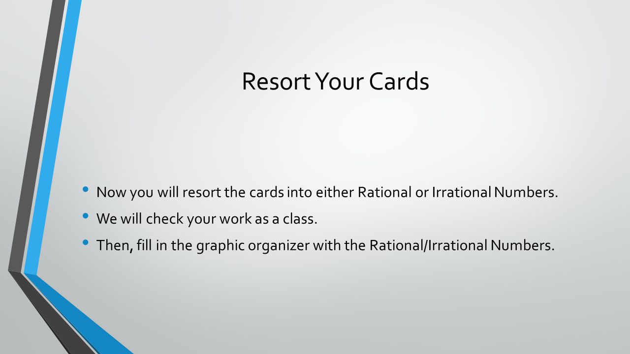 Resort Your Cards Now you will resort the cards into either Rational or Irrational Numbers.