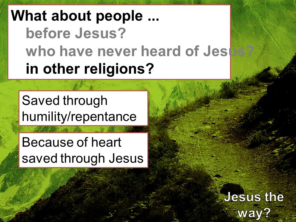 What about people... before Jesus. who have never heard of Jesus.